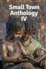 Small Town Anthology IV: Entries from the Fourth Annual Tournament of Writers