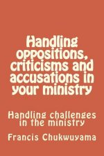 Handling Oppositions, Criticisms and Accusations in Your Ministry: Challenges in Ministry