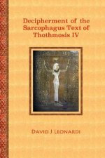 Decipherment of the Sarcophagus Text of Thothmosis IV: A Newly Proposed Decipherment and Re-translation of the Egyptian Hieroglyphic Text Appearing on