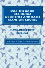 Dog-On Good Beginning Obedience and Basic Manners Course Volume 8: Volume 8: The Fourth Lesson