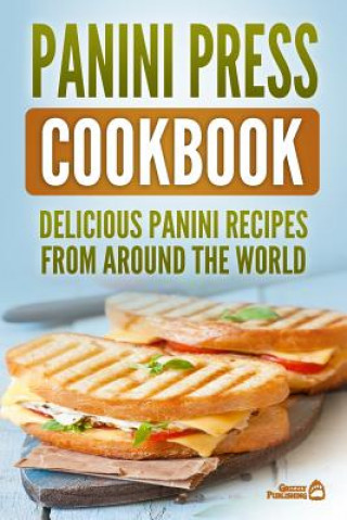 Panini Press Cookbook: Delicious Panini Recipes from Around the World