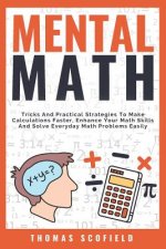 Mental Math: Tricks and Practical Strategies to Make Calculations Faster, Enhance Your Math Skills and Solve Everyday Math Problems