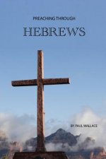 Preaching Through Hebrews: Exegetical Sermons Through Hebrews