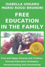 Free Education in the Family: Free and Happy Parents and Children. Parental Education Strategies, Homeschooling and Unschooling
