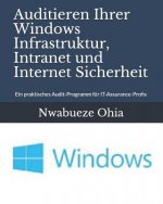 Auditieren Ihrer Windows Infrastruktur, Intranet Und Internet Sicherheit: Ein Praktisches Audit-Programm F