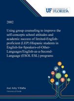 Using Group Counseling to Improve the Self-concepts School Attitudes and Academic Success of Limited-English-proficient (LEP) Hispanic Students in Eng