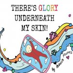 There's Glory underneath my Skin