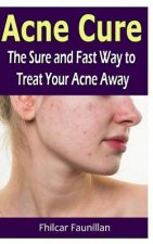 Acne Cure: The Sure and Fast Way to Treat Your Acne Away