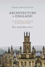 A Series of Discourses Upon Architecture in England: From the Norman Aera to the Close of the Reign of Queen Elizabeth