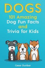 Dogs: 101 Amazing Dog Fun Facts and Trivia for Kids: Learn to Love and Train the Perfect Dog (with 40+ Photos!)