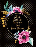 Get Up. Dress Up. Show Up. and Never Give Up.