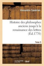 Histoire Des Philosophes Anciens Jusqu'a La Renaissance Des Lettres. Tome 5