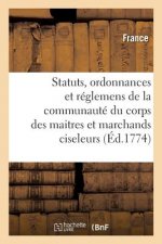 Statuts, Ordonnances Et Reglemens de la Communaute Du Corps Des Maitres Et Marchands Ciseleurs