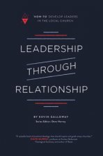 Leadership Through Relationship: How-To Develop Leaders in the Local Church