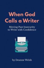 When God Calls A Writer: Moving Past Insecurity to Write with Confidence
