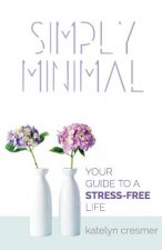 Simply Minimal: Your Guide to a Stress-Free Life