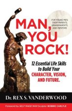 Man, You Rock!: 12 Essential Life Skills to Build Your Character, Vision, and Future For Young Men, Their Parents, Grandparents, and M