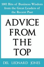 Advice From the Top: 1001 Bits of Business Wisdom from the Great Leaders of the Recent Past