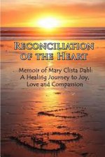 Reconciliation of the Heart: Memoir of Mary Clista Dahl: A Healing Journey to Joy, Love and Compassion