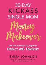 30-Day Kickass Single Mom Money Makeover: Get Your Financial Act Together, Finally and Forever!