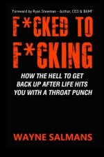 F*cked to F*cking: How the Hell to Get Back Up After Life Hits You with a Throat Punch