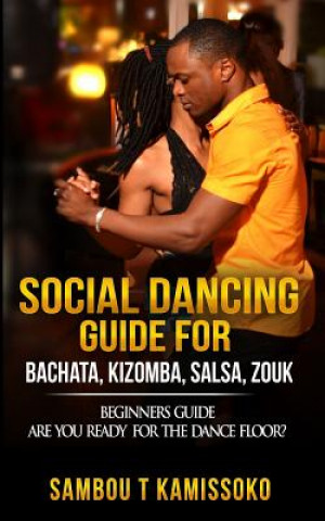 Social Dancing Guide for Bachata, Kizomba, Salsa, Zouk: Beginners Guide Are You Ready for the Dance Floor?