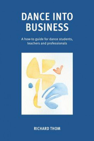 Dance into Business: A how-to-guide for dance students, teachers and professionals
