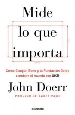 Mide Lo Que Importa: Cómo Google, Bono y la Fundación Gates Cambian el Mundo Con OKR = Measure What Matters