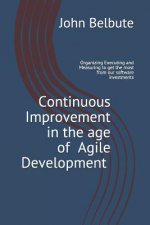 Continuous Improvement in the Age of Agile Development: Executing and Measuring to Get the Most from Our Software Investments