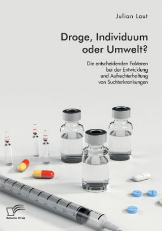 Droge, Individuum oder Umwelt? Die entscheidenden Faktoren bei der Entwicklung und Aufrechterhaltung von Suchterkrankungen