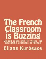 The French Classroom Is Buzzing: Guided Tasks and Activities for Beginning Learners of French
