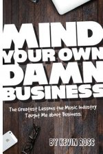 Mind Your Own Damn Business: The Greatest Lessons the Music Industry Taught Me about Business