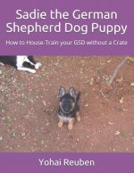Sadie the German Shepherd Dog Puppy: How to House-Train Your Gsd Without a Crate