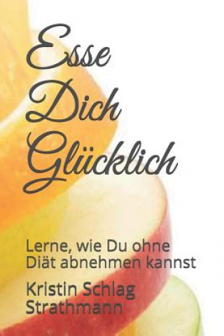 Esse Dich Glücklich: Lerne, Wie Du Ohne Diät Abnehmen Kannst