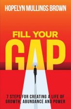 Fill Your GAP: 7 Steps for Creating a Life of Growth, Abundance and Power