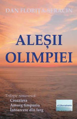 Alesii Olimpiei: Trilogie Romanesca: Croaziera, Amurg Timpuriu, Intoarcere Din Larg