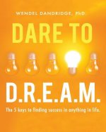 Dare to Dream: 5 Keys to Creating Results and Finding Success in Anything!