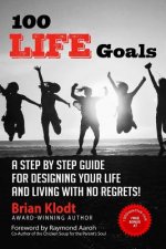 100 Life Goals: A Step by Step Guide for Designing Your Life and Living with No Regrets!