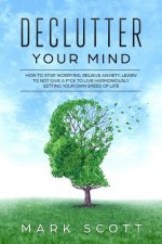Declutter Your Mind: How to Stop Worrying, Relieve Anxiety, Learn to Not Give a F*ck to Live Harmoniously, Setting Your Own Speed of Life