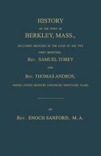 History of the Town of Berkley, Mass., Including Sketches of the Lives of the Two First Ministers, Rev. Samuel Tobey, and Rev. Thomas Andros, Whose Un