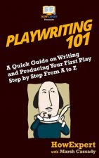 Playwriting 101: A Quick Guide on Writing and Producing Your First Play Step by Step From A to Z