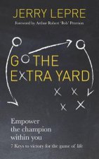 Go the Extra Yard: Empower the champion within you: 7 Keys to victory for the game of life