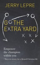Go the Extra Yard: Empower the Champion within you: 7 Keys to victory for a blessed Christian life / Christian Edition