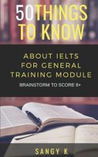50 Things to Know about Ielts for General Training Module: Brainstorm to Score 8 Plus