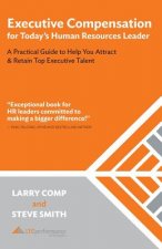 Executive Compensation for Today's Human Resources Leader: A Practical Guide to Help You Attract & Retain Top Executive Talent