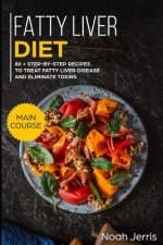 Fatty Liver Diet: Main Course - 80+ Step-By-Step Recipes to Treat Fatty Liver Disease and Eliminate Toxins (Proven Recipes to Cure Fatty
