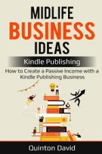 Midlife Business Ideas: Kindle Publishing: How to Create a Passive Income with a Kindle Publishing Business
