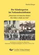 Der Kindergarten im Nationalsozialismus. ?Drum beten wir deutschen Kinder: Den Führer erhalte uns Gott?. Ein Beitrag zur Geschichte der öffentlichen K