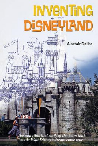 Inventing Disneyland: The Unauthorized Story of the Team That Made Walt Disney