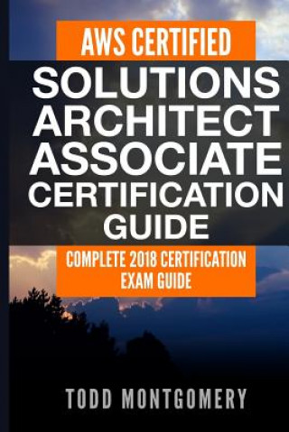 Aws Certified Solutions Architect Associate Certification Guide: Complete 2018 Certification Exam Guide